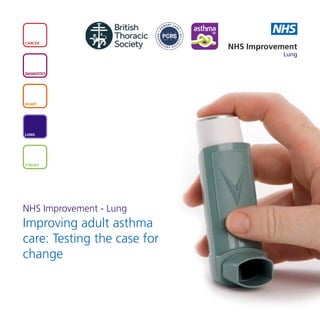 NHS
CANCER
                             NHS Improvement
                                         Lung


DIAGNOSTICS




HEART




LUNG




STROKE




NHS Improvement - Lung
Improving adult asthma
care: Testing the case for
change
 