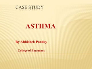 CASE STUDY
ASTHMA
By Abhishek Pandey
College of Pharmacy
 