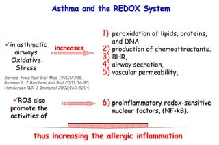 in asthmatic
airways
Oxidative
Stress
Asthma and the REDOX System
1) peroxidation of lipids, proteins,
and DNA
2) product...