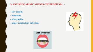 •3- ANTIMUSCARINIC AGENTS (TIOTROPIUM) :
- Dry mouth.
- headache.
- pharyngitis.
- upper respiratory infection.
 