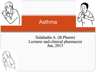 Asthma
Salahadin A. (B.Pharm)
Lecturer and clinical pharmacist
Jan, 2013
 