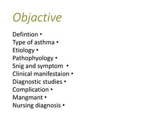 Objactive
•
Defintion
•
Type of asthma
•
Etiology
•
Pathophyology
•
Snig and symptom
•
Clinical manifestaion
•
Diagnostic ...