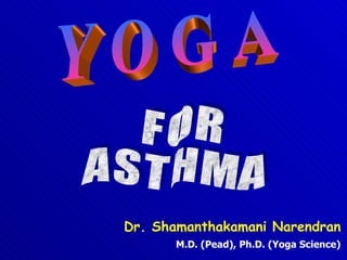 Y O G A F O R A S T H M A Dr. Shamanthakamani Narendran M.D. (Pead), Ph.D. (Yoga Science) 