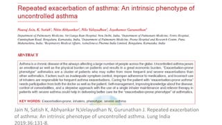 Jain N, Satish K, Abhyankar N,Velayudhan N, Gurunathan J. Repeated exacerbation
of asthma: An intrinsic phenotype of uncontrolled asthma. Lung India
2019;36:131-8.
 