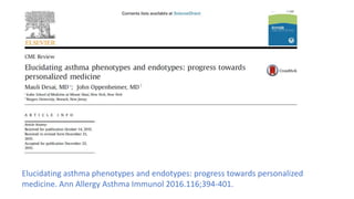 Elucidating asthma phenotypes and endotypes: progress towards personalized
medicine. Ann Allergy Asthma Immunol 2016.116;394-401.
 