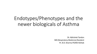 Endotypes/Phenotypes and the
newer biologicals of Asthma
Dr. Abhishek Tandon
MD (Respiratory Medicine) Resident
Pt. B.D. Sharma PGIMS Rohtak
 