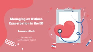 Managing an Asthma
Exacerbation in the ED
Emergency Block
Fatima Farid
Ped Resident Year 3
 