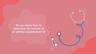 Do you know how to
determine the severity of
an asthma exacerbation? 
 