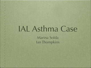 IAL Asthma Case
     Marina Solda
    Ian Thompkins
 