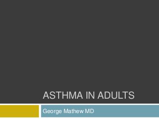 ASTHMA IN ADULTS
George Mathew MD
 