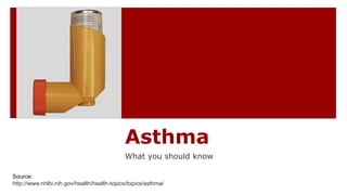 Asthma
What you should know
Source:
http://www.nhlbi.nih.gov/health/health-topics/topics/asthma/
 