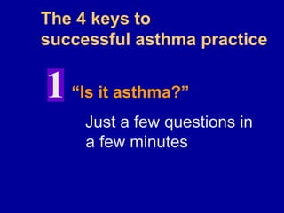 The 4 keys to
successful asthma practice
“Is it asthma?”
Just a few questions in
a few minutes
1
 