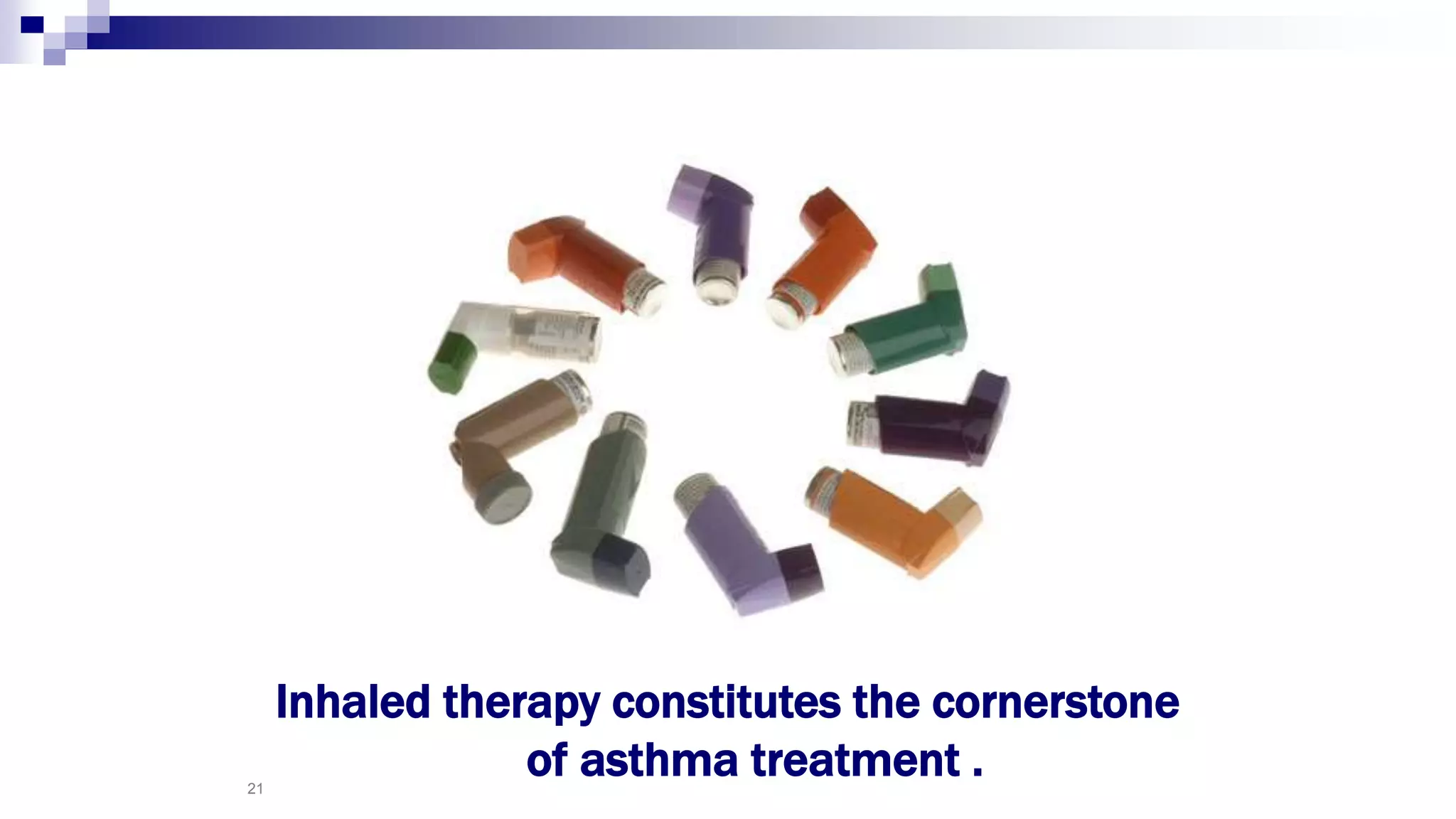 21
Inhaled therapy constitutes the cornerstone
of asthma treatment .
 