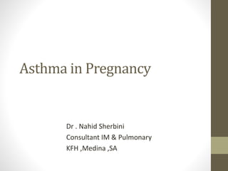 Asthma in Pregnancy
Dr . Nahid Sherbini
Consultant IM & Pulmonary
KFH ,Medina ,SA
 
