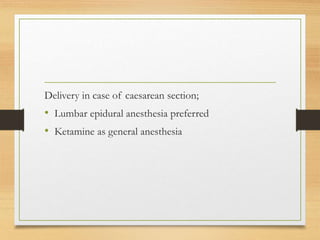 Delivery in case of caesarean section;
• Lumbar epidural anesthesia preferred
• Ketamine as general anesthesia
 