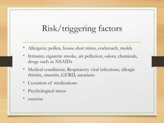 Risk/triggering factors
• Allergens; pollen, house-dust mites, cockroach, molds
• Irritants; cigarette smoke, air pollutio...
