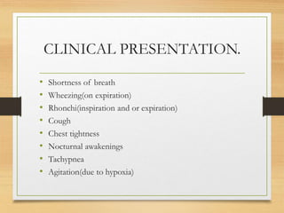 CLINICAL PRESENTATION.
• Shortness of breath
• Wheezing(on expiration)
• Rhonchi(inspiration and or expiration)
• Cough
• ...