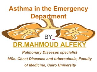 Asthma in the Emergency 
Department 
BY 
DR.MAHMOUD ALFEKY 
Pulmonary Diseases specialist 
MSc. Chest Diseases and tuberculosis, Faculty 
of Medicine, Cairo University 
 