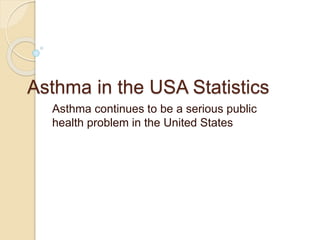 Asthma in the USA Statistics
Asthma continues to be a serious public
health problem in the United States
 