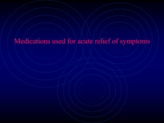 Medications used for acute relief of symptoms
 