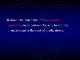 It should be noted that in low-income
countries, an important obstacle to asthma
management is the cost of medications.
 