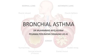BRONCHIAL ASTHMA
DR MUHAMMAD AFIQ ASYRAF
PEGAWAI PERUBATAN SISWAZAH UD 41
 