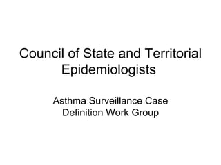Council of State and Territorial
Epidemiologists
Asthma Surveillance Case
Definition Work Group
 