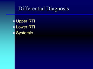Differential Diagnosis
Upper RTI
 Lower RTI
 Systemic


 