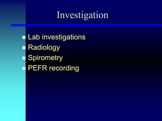 Investigation
Lab investigations
 Radiology
 Spirometry
 PEFR recording


 