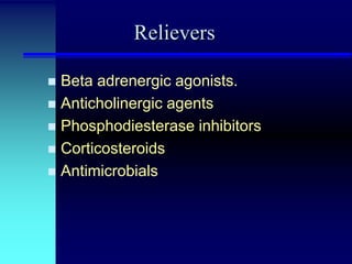 Relievers
Beta adrenergic agonists.
 Anticholinergic agents
 Phosphodiesterase inhibitors
 Corticosteroids
 Antimicrobials


 