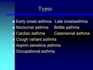 Types
Early onset asthma Late onsetasthma
 Nocturnal asthma
Brittle asthma
 Cardiac asthma
Catamenial asthma
 Cough variant asthma
 Aspirin sensitive asthma
 Occupational asthma


 