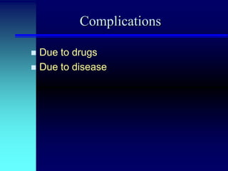 Complications
Due to drugs
 Due to disease


 