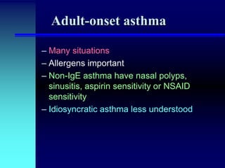 Adult-onset asthma
– Many situations
– Allergens important
– Non-IgE asthma have nasal polyps,
sinusitis, aspirin sensitivity or NSAID
sensitivity
– Idiosyncratic asthma less understood

 