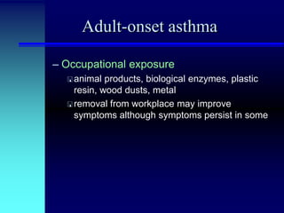 Adult-onset asthma
– Occupational exposure
 animal

products, biological enzymes, plastic
resin, wood dusts, metal
 removal from workplace may improve
symptoms although symptoms persist in some

 