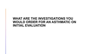 WHAT ARE THE INVESTIGATIONS YOU
WOULD ORDER FOR AN ASTHMATIC ON
INITIAL EVALUATION
 