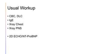Usual Workup
• CBC, DLC
• IgE
• Xray Chest
• Xray PNS
• 2D ECHO/NT-ProBNP
 