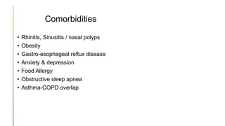 Comorbidities
• Rhinitis, Sinusitis / nasal polyps
• Obesity
• Gastro-esophageal reflux disease
• Anxiety & depression
• Food Allergy
• Obstructive sleep apnea
• Asthma-COPD overlap
 