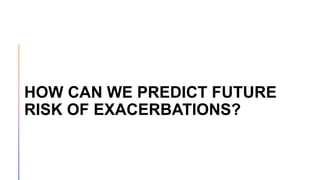HOW CAN WE PREDICT FUTURE
RISK OF EXACERBATIONS?
 