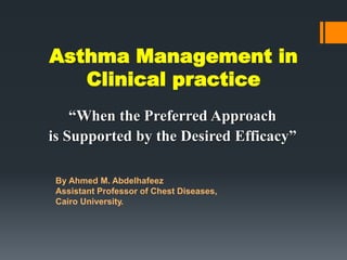 “When the Preferred Approach
is Supported by the Desired Efficacy”
Asthma Management in
Clinical practice
By Ahmed M. Abdelhafeez
Assistant Professor of Chest Diseases,
Cairo University.
 