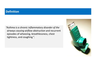Definition
“Asthma is a chronic inflammatory disorder of the
airways causing airflow obstruction and recurrent
episodes of wheezing, breathlessness, chest
tightness, and coughing ”.
 