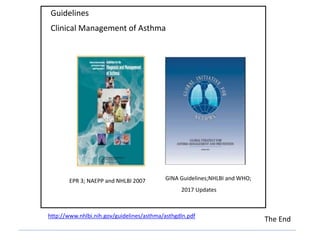 http://www.nhlbi.nih.gov/guidelines/asthma/asthgdln.pdf
GINA Guidelines;NHLBI and WHO;
2017 Updates
EPR 3; NAEPP and NHLBI 2007
Guidelines
Clinical Management of Asthma
The End
 