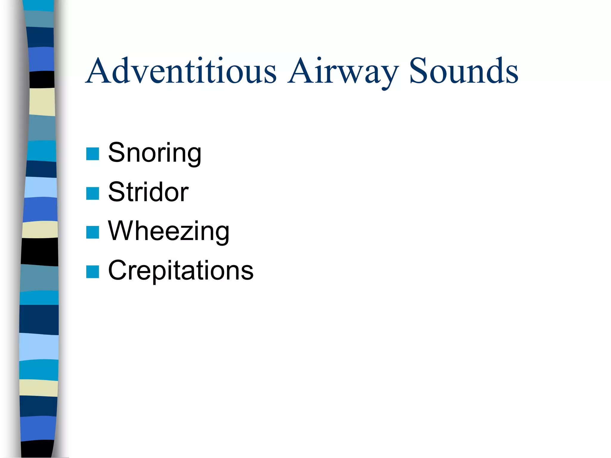 Adventitious Airway Sounds
 Snoring
 Stridor
 Wheezing
 Crepitations
 