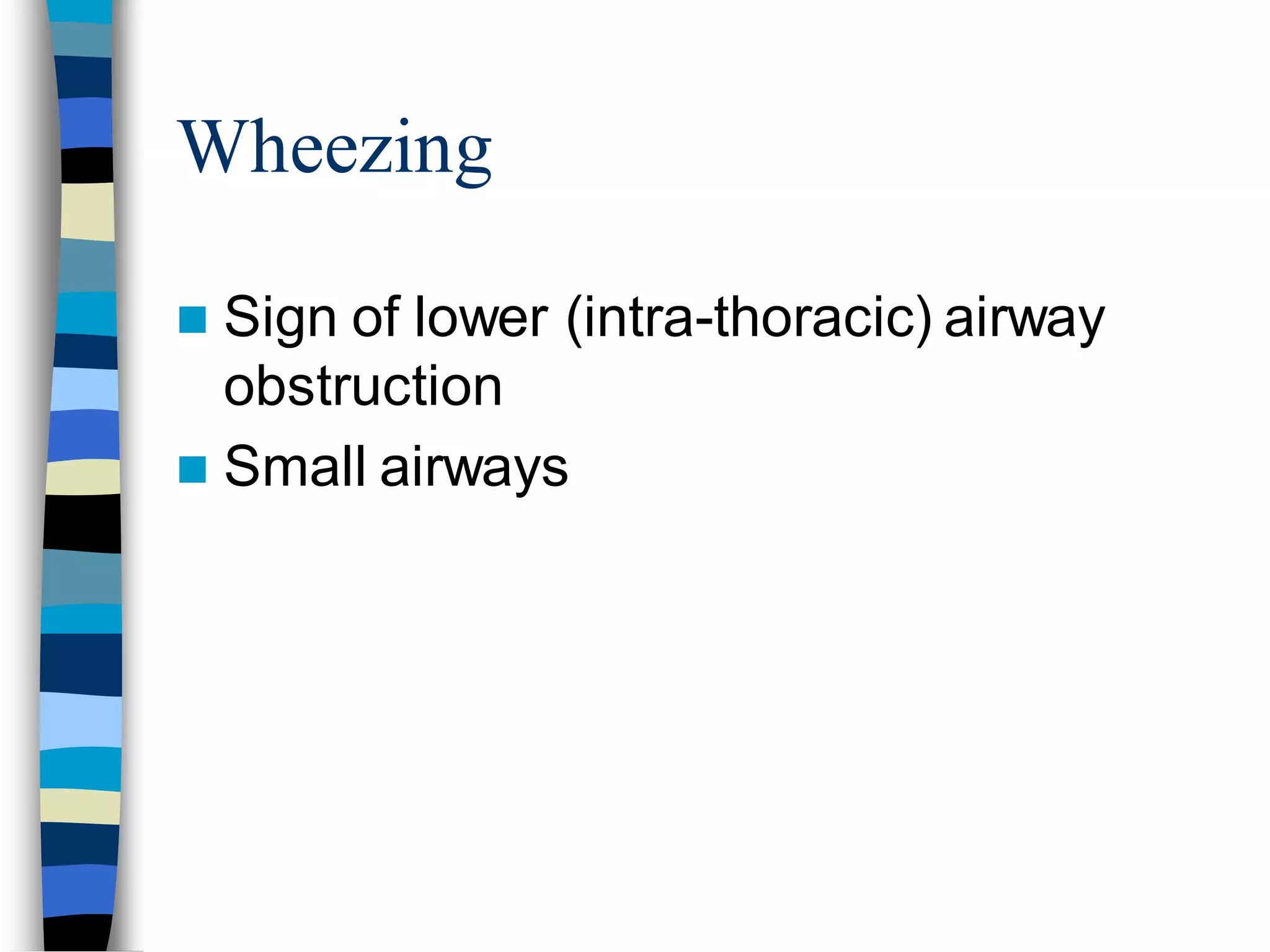 Wheezing
 Sign of lower (intra-thoracic) airway
obstruction
 Small airways
 