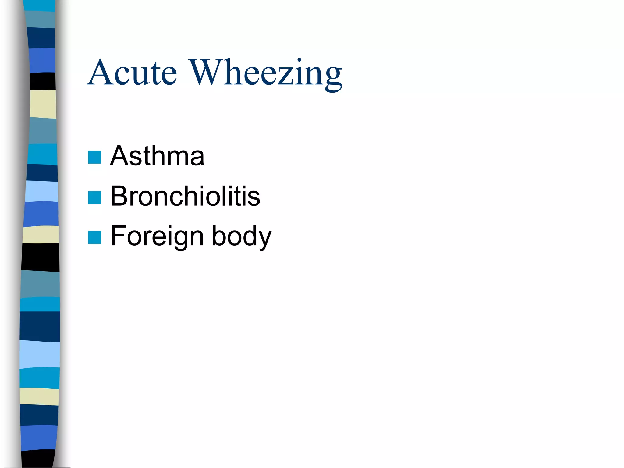 Acute Wheezing
 Asthma
 Bronchiolitis
 Foreign body
 