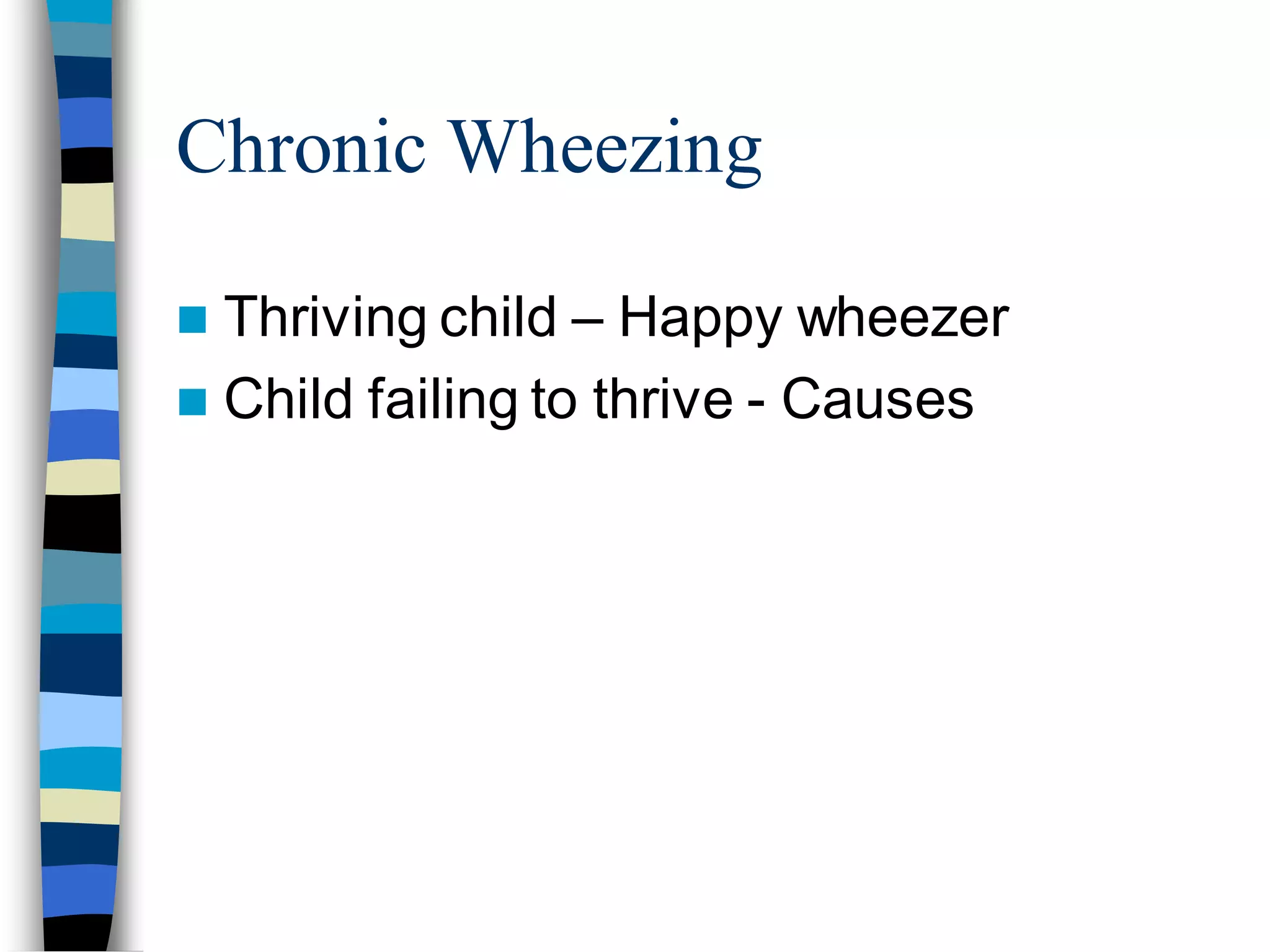 Chronic Wheezing
 Thriving child – Happy wheezer
 Child failing to thrive - Causes
 