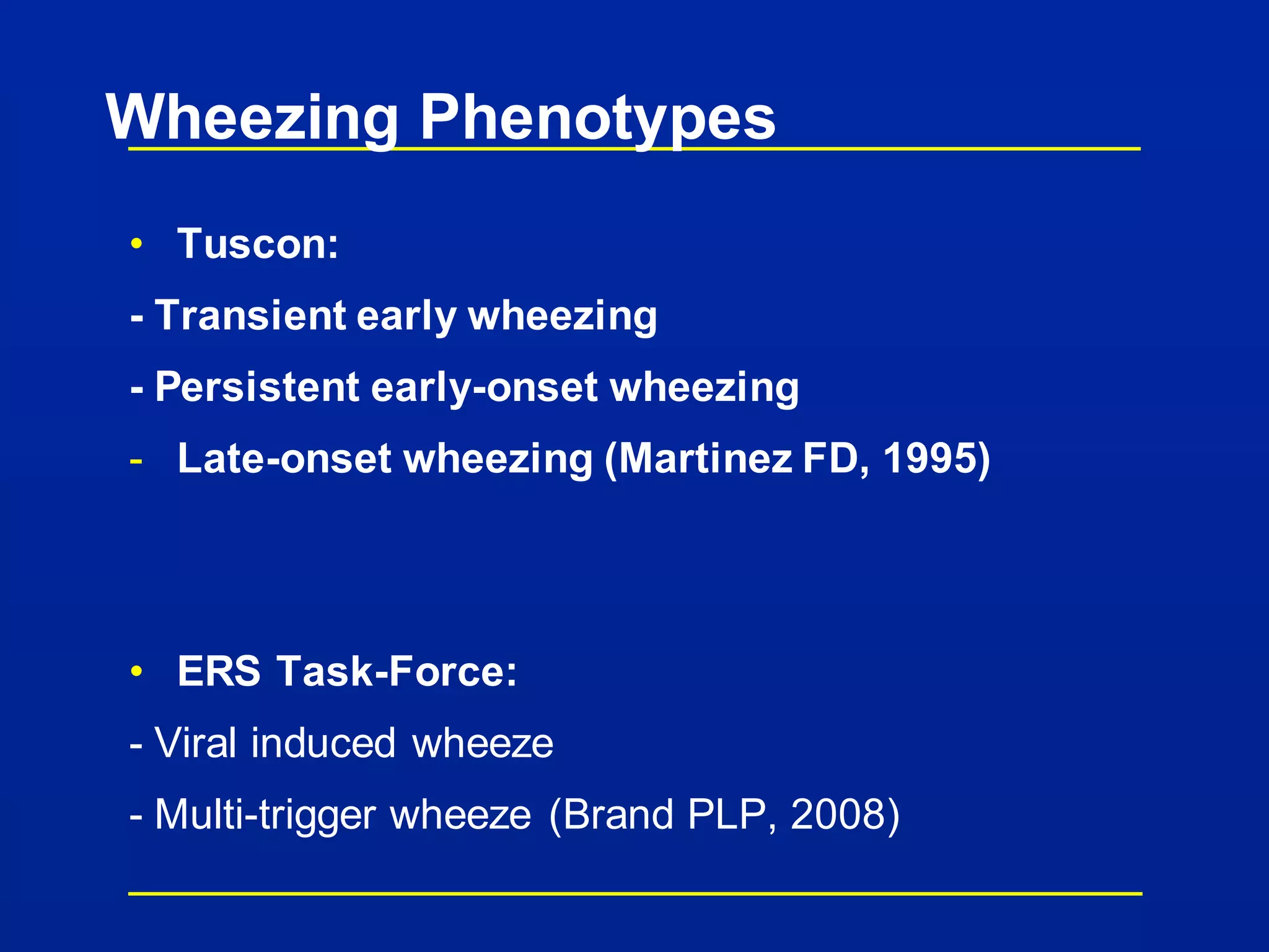 Wheezing Phenotypes
• Tuscon:
- Transient early wheezing
- Persistent early-onset wheezing
- Late-onset wheezing (Martinez FD, 1995)
• ERS Task-Force:
- Viral induced wheeze
- Multi-trigger wheeze (Brand PLP, 2008)
 