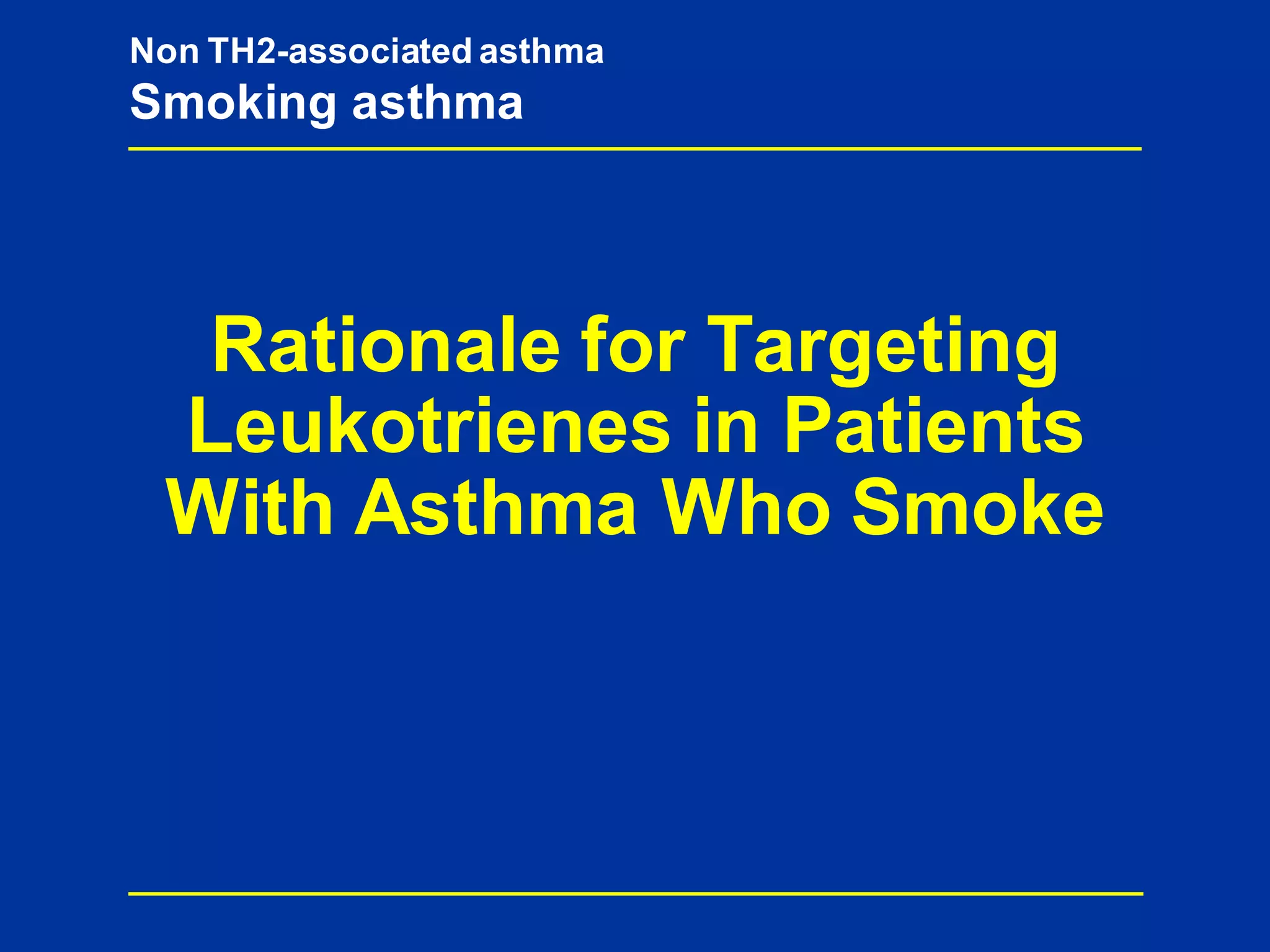 Non TH2-associated asthma
Smoking asthma
Rationale for Targeting
Leukotrienes in Patients
With Asthma Who Smoke
 