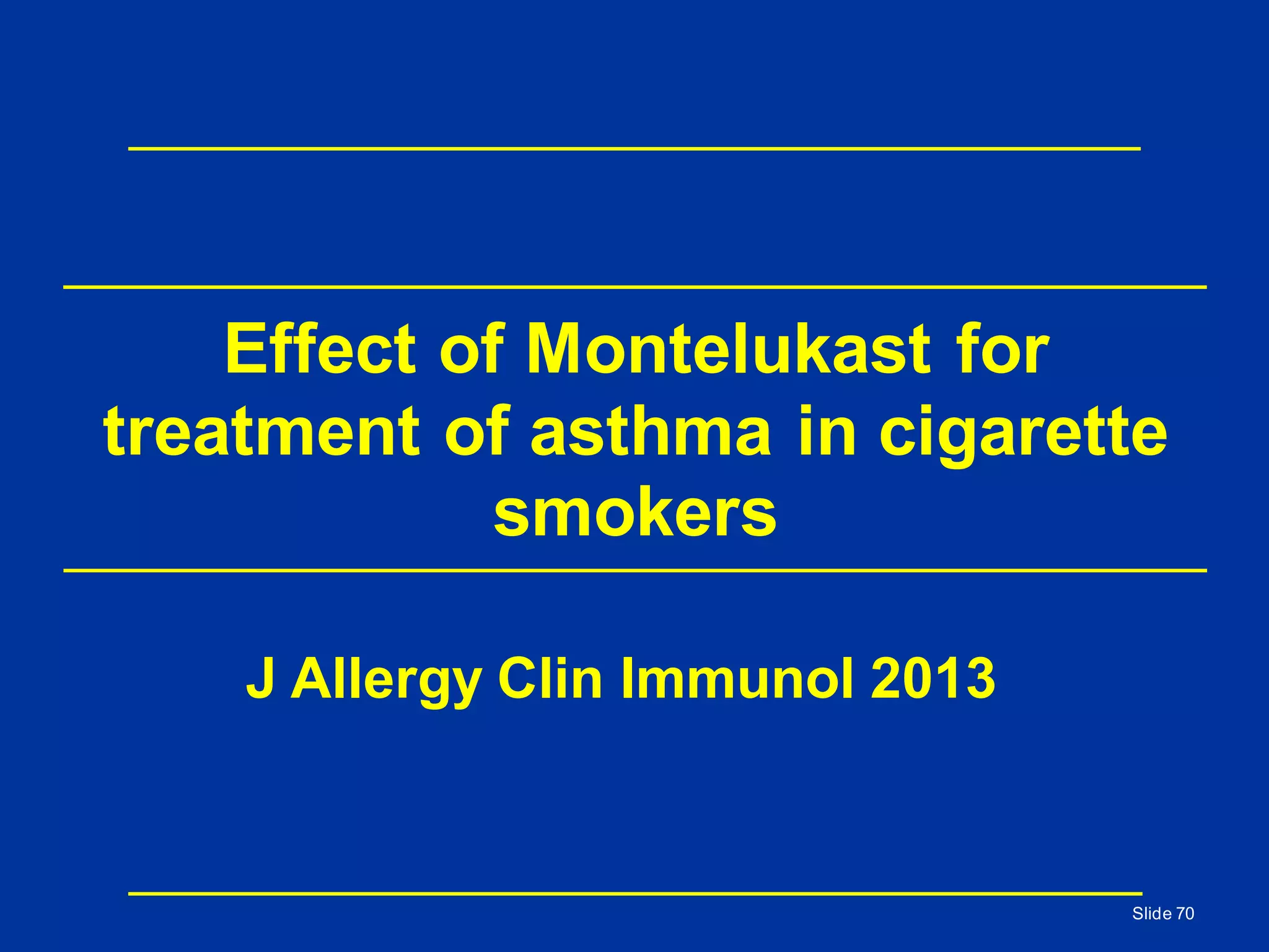 Effect of Montelukast for
treatment of asthma in cigarette
smokers
Slide 70
J Allergy Clin Immunol 2013
 