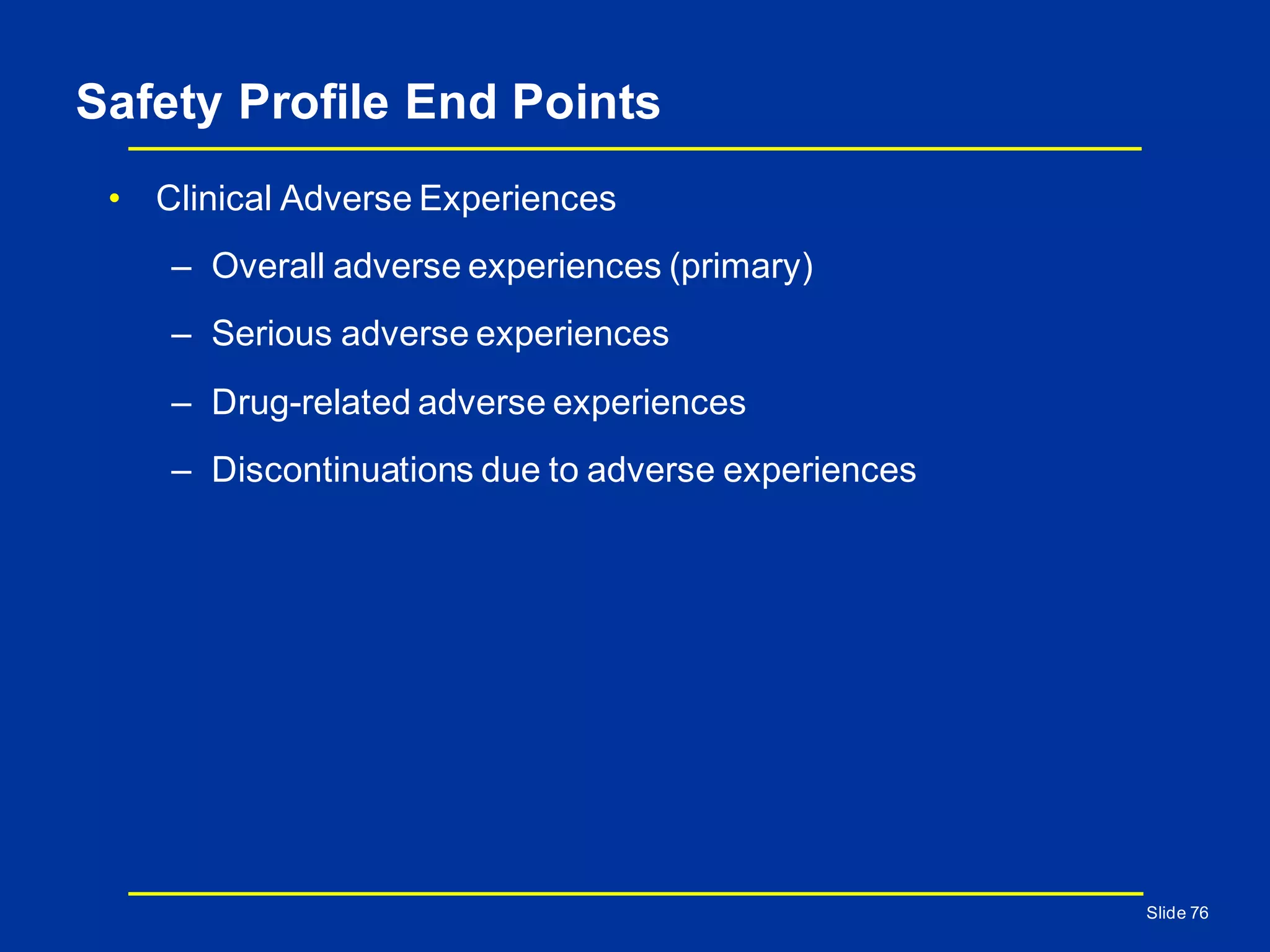 Safety Profile End Points
• Clinical Adverse Experiences
– Overall adverse experiences (primary)
– Serious adverse experiences
– Drug-related adverse experiences
– Discontinuations due to adverse experiences
Slide 76
 