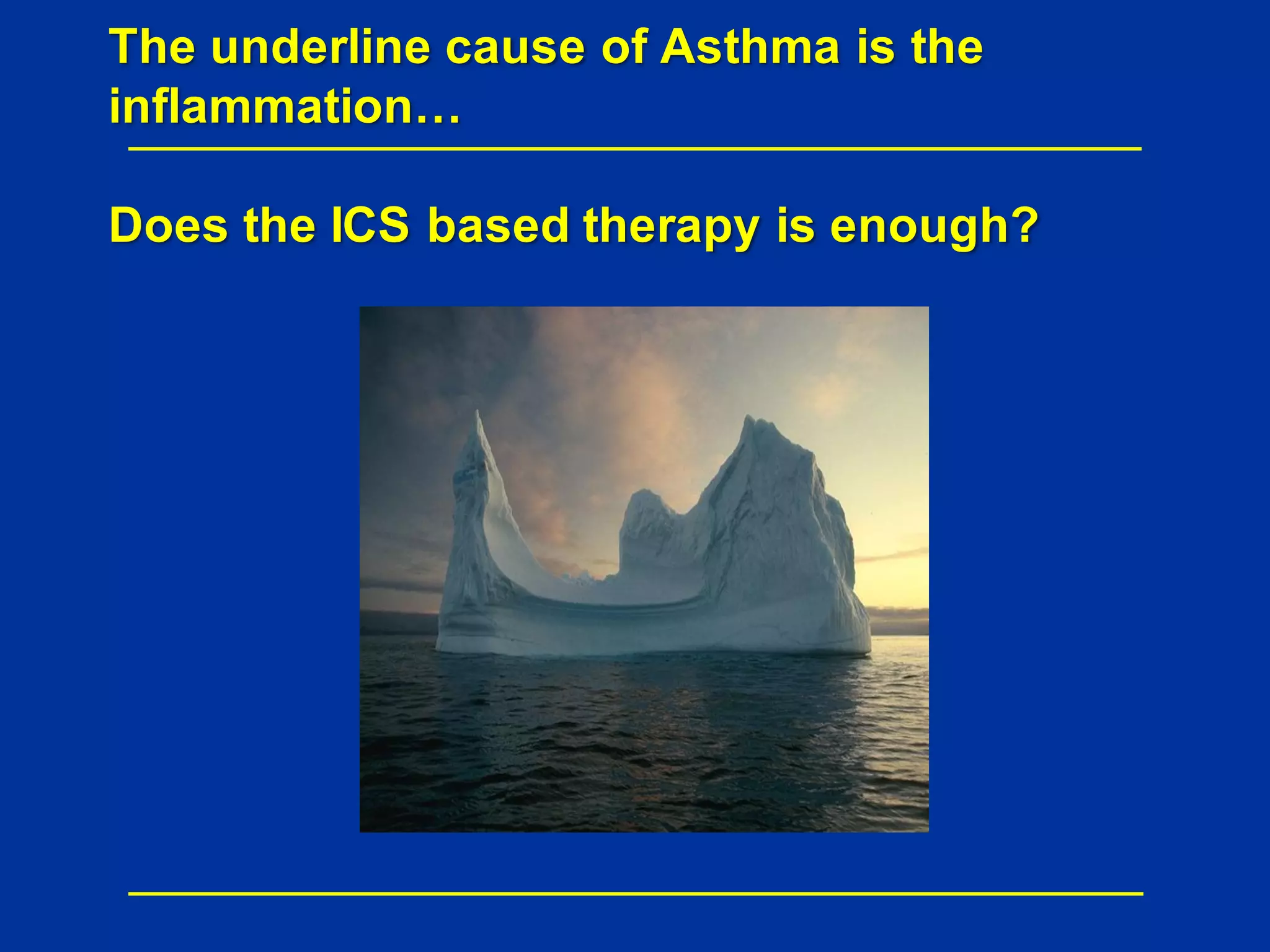 The underline cause of Asthma is the
inflammation…
Does the ICS based therapy is enough?
 